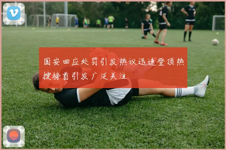 国安回应处罚引发热议迅速登顶热搜榜首引发广泛关注