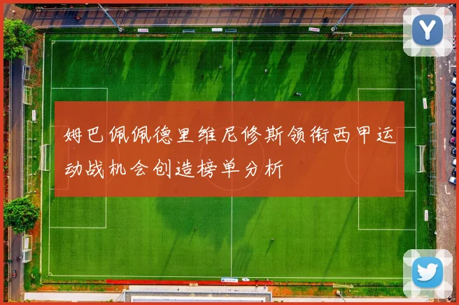 姆巴佩佩德里维尼修斯领衔西甲运动战机会创造榜单分析