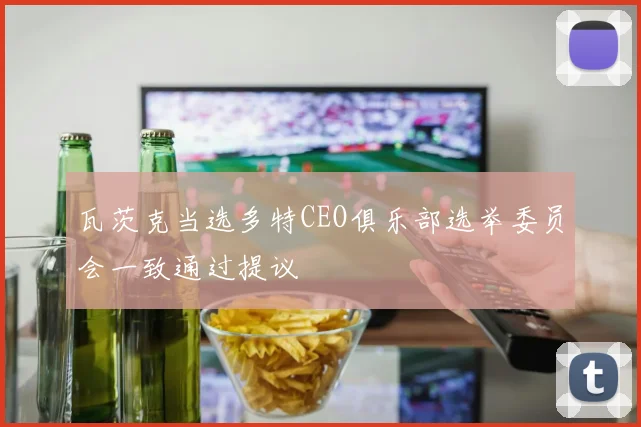 瓦茨克当选多特CEO俱乐部选举委员会一致通过提议