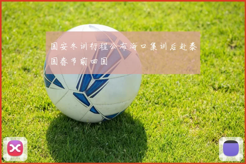 国安冬训行程公布海口集训后赴泰国春节前回国