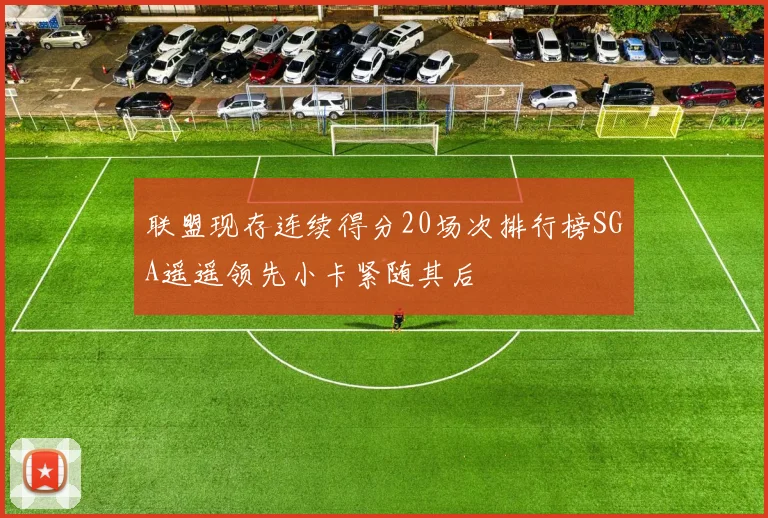 联盟现存连续得分20场次排行榜SGA遥遥领先小卡紧随其后