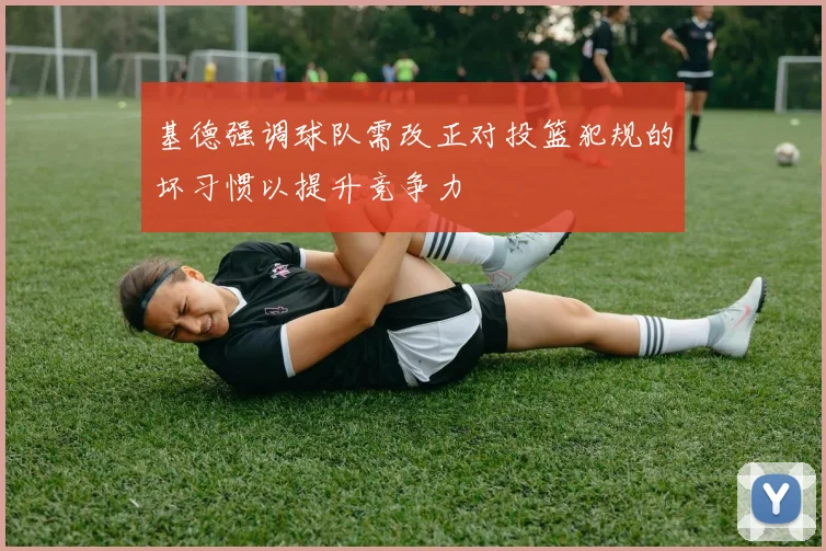 基德强调球队需改正对投篮犯规的坏习惯以提升竞争力