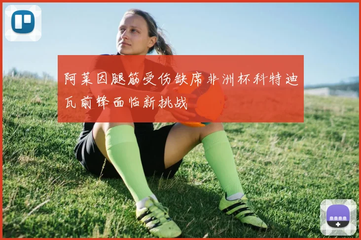 阿莱因腿筋受伤缺席非洲杯科特迪瓦前锋面临新挑战