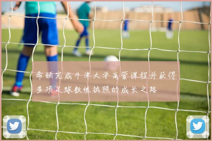 希顿完成牛津大学高管课程并获得多项足球教练执照的成长之路