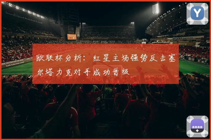 欧联杯分析:红星主场强势反击塞尔塔力克对手成功晋级