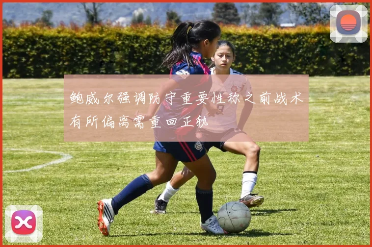 鲍威尔强调防守重要性称之前战术有所偏离需重回正轨