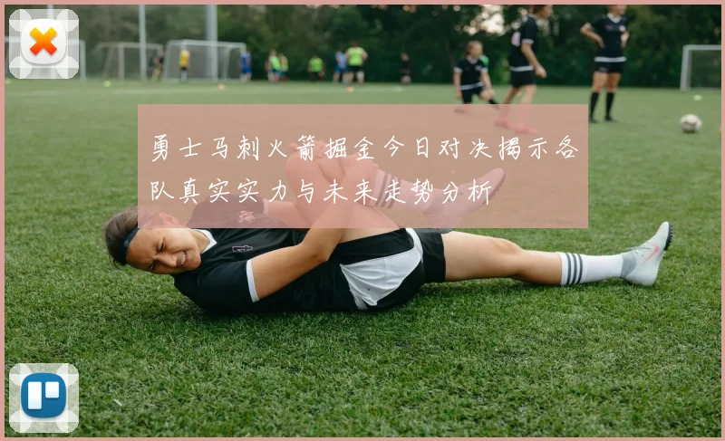 勇士马刺火箭掘金今日对决揭示各队真实实力与未来走势分析