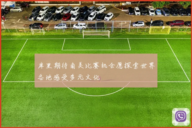 库里期待南美比赛机会愿探索世界各地感受多元文化
