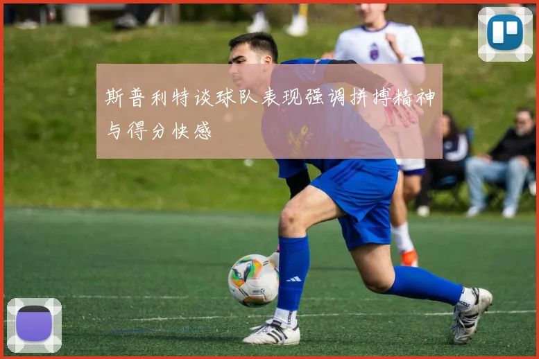 斯普利特谈球队表现强调拼搏精神与得分快感
