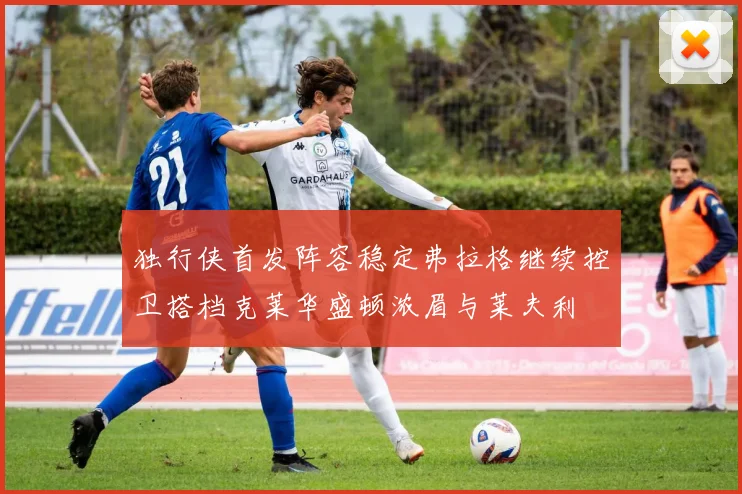 独行侠首发阵容稳定弗拉格继续控卫搭档克莱华盛顿浓眉与莱夫利
