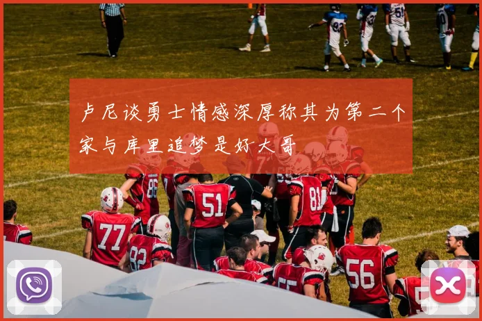 卢尼谈勇士情感深厚称其为第二个家与库里追梦是好大哥