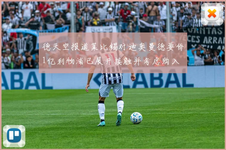 德天空报道莱比锡对迪奥曼德要价1亿利物浦已展开接触并考虑购入