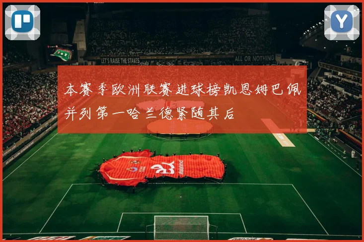 本赛季欧洲联赛进球榜凯恩姆巴佩并列第一哈兰德紧随其后