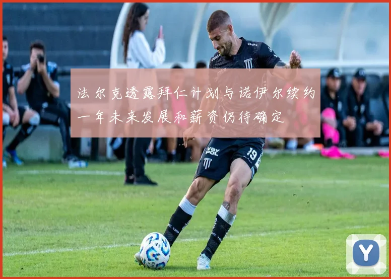 法尔克透露拜仁计划与诺伊尔续约一年未来发展和薪资仍待确定