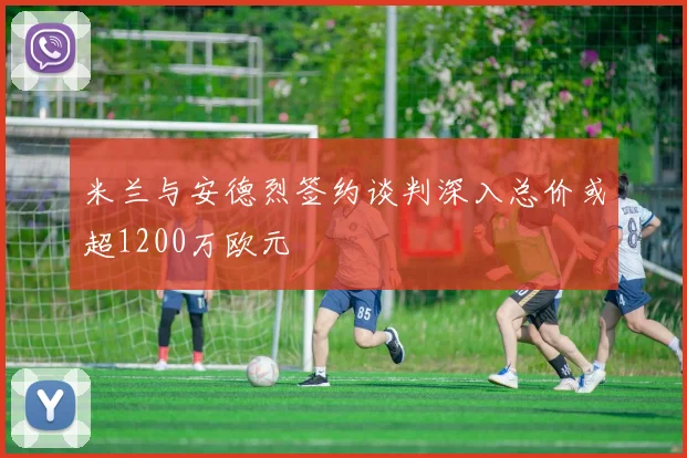 米兰与安德烈签约谈判深入总价或超1200万欧元