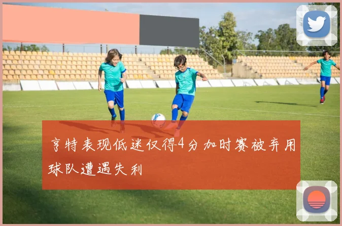 亨特表现低迷仅得4分加时赛被弃用球队遭遇失利