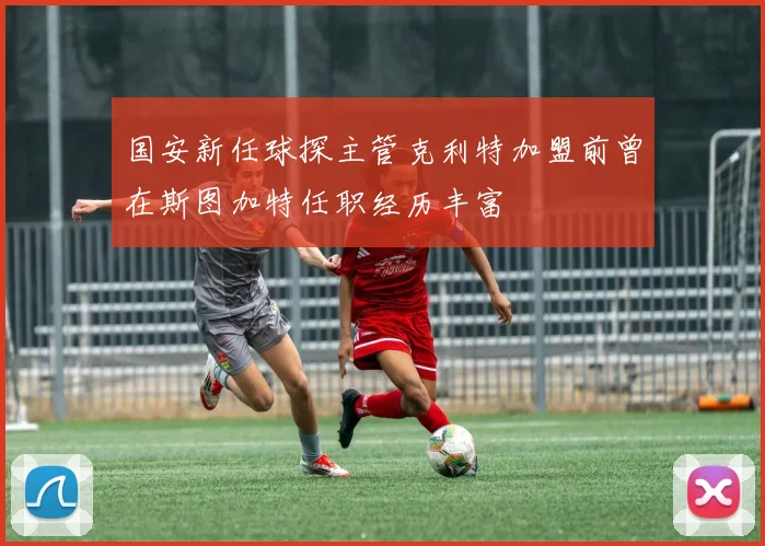国安新任球探主管克利特加盟前曾在斯图加特任职经历丰富