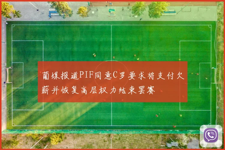 葡媒报道PIF同意C罗要求将支付欠薪并恢复高层权力结束罢赛