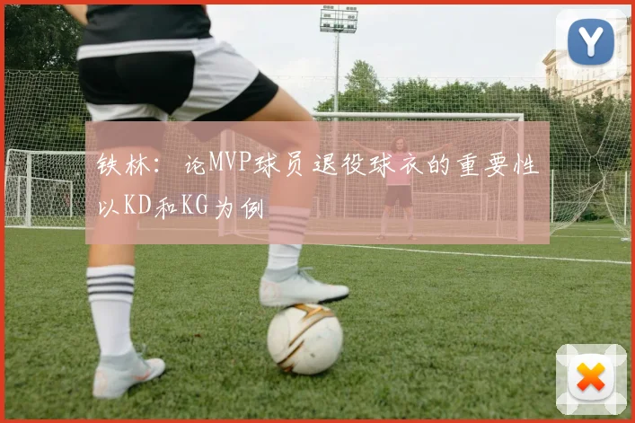 铁林:论MVP球员退役球衣的重要性以KD和KG为例
