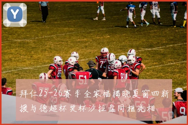 拜仁25-26赛季全家福揭晓夏窗四新援与德超杯奖杯沙拉盘同框亮相