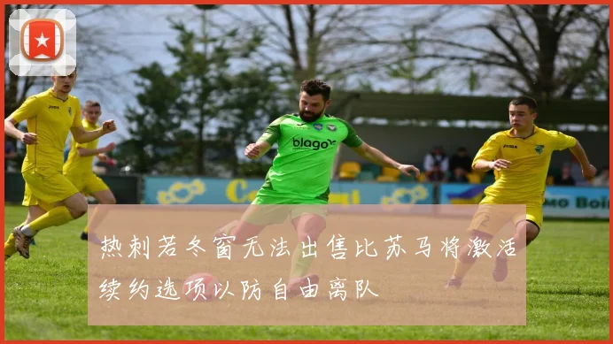 热刺若冬窗无法出售比苏马将激活续约选项以防自由离队