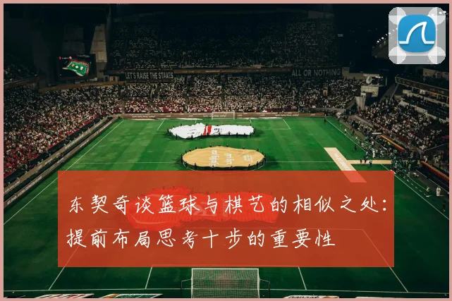 东契奇谈篮球与棋艺的相似之处：提前布局思考十步的重要性