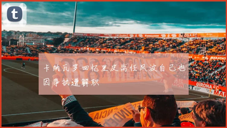 卡纳瓦罗回忆里皮离任风波自己也因争执遭解职