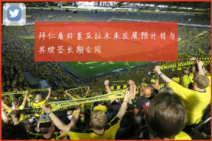 拜仁看好基亚拉未来发展预计将与其续签长期合同