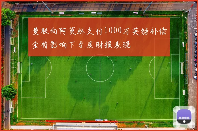 曼联向阿莫林支付1000万英镑补偿金将影响下季度财报表现