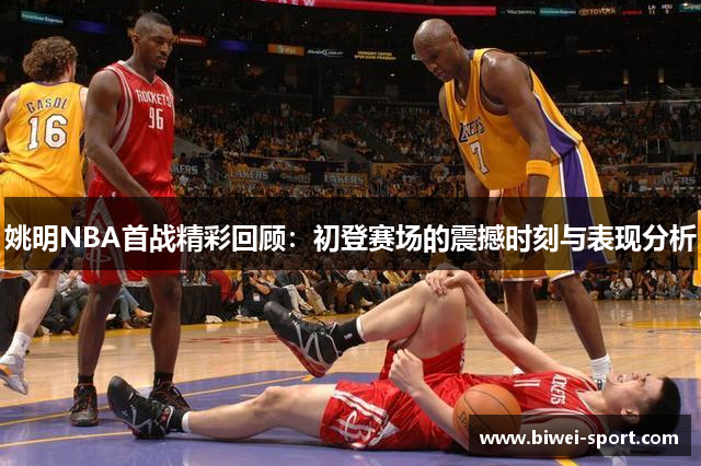 姚明NBA首战精彩回顾：初登赛场的震撼时刻与表现分析